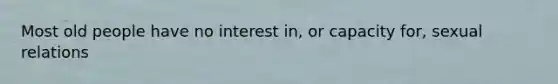 Most old people have no interest in, or capacity for, sexual relations