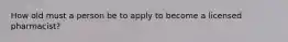 How old must a person be to apply to become a licensed pharmacist?