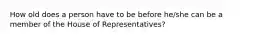 How old does a person have to be before he/she can be a member of the House of Representatives?