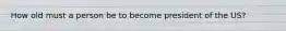 How old must a person be to become president of the US?