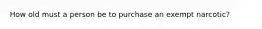 How old must a person be to purchase an exempt narcotic?