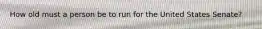 How old must a person be to run for the United States Senate?