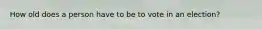 How old does a person have to be to vote in an election?