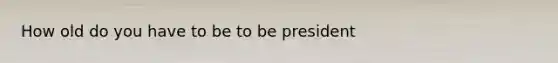 How old do you have to be to be president