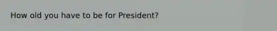 How old you have to be for President?