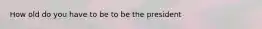 How old do you have to be to be the president