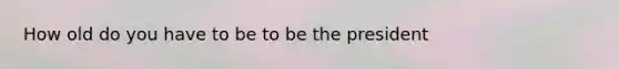 How old do you have to be to be the president