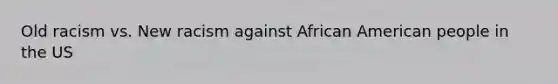 Old racism vs. New racism against African American people in the US