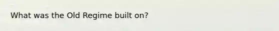 What was the Old Regime built on?