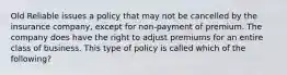 Old Reliable issues a policy that may not be cancelled by the insurance company, except for non-payment of premium. The company does have the right to adjust premiums for an entire class of business. This type of policy is called which of the following?