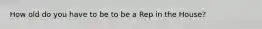 How old do you have to be to be a Rep in the House?