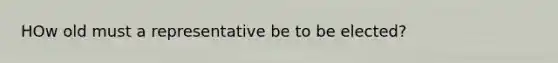 HOw old must a representative be to be elected?