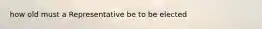 how old must a Representative be to be elected