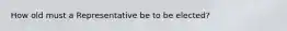 How old must a Representative be to be elected?