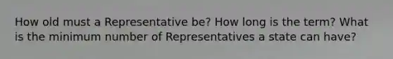 How old must a Representative be? How long is the term? What is the minimum number of Representatives a state can have?