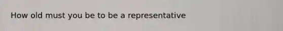 How old must you be to be a representative