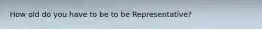 How old do you have to be to be Representative?