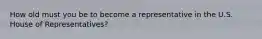 How old must you be to become a representative in the U.S. House of Representatives?