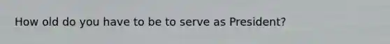 How old do you have to be to serve as President?