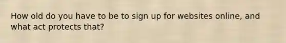 How old do you have to be to sign up for websites online, and what act protects that?