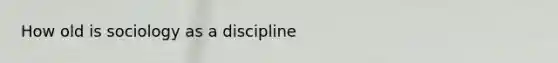 How old is sociology as a discipline