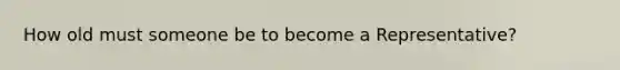 How old must someone be to become a Representative?