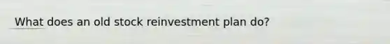 What does an old stock reinvestment plan do?