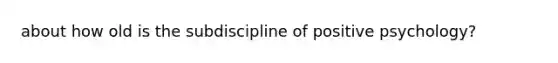 about how old is the subdiscipline of positive psychology?