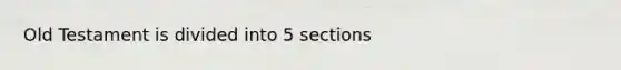 Old Testament is divided into 5 sections