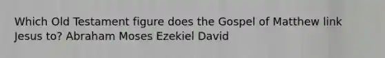 Which Old Testament figure does the Gospel of Matthew link Jesus to? Abraham Moses Ezekiel David