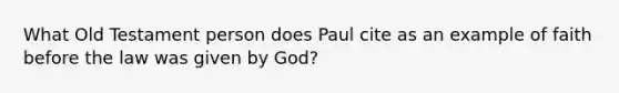 What Old Testament person does Paul cite as an example of faith before the law was given by God?