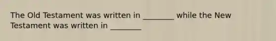 The Old Testament was written in ________ while the New Testament was written in ________