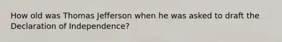 How old was Thomas Jefferson when he was asked to draft the Declaration of Independence?