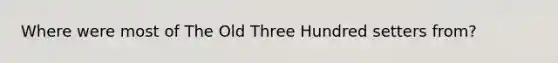 Where were most of The Old Three Hundred setters from?