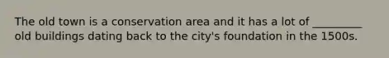 The old town is a conservation area and it has a lot of _________ old buildings dating back to the city's foundation in the 1500s.