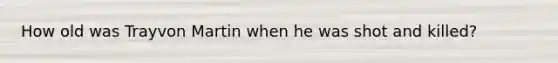 How old was Trayvon Martin when he was shot and killed?