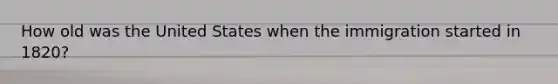 How old was the United States when the immigration started in 1820?