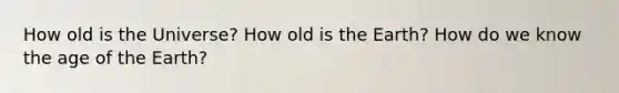 How old is the Universe? How old is the Earth? How do we know the age of the Earth?