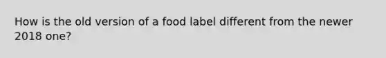 How is the old version of a food label different from the newer 2018 one?