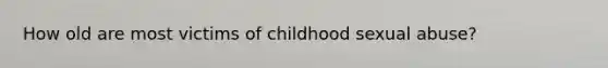 How old are most victims of childhood sexual abuse?