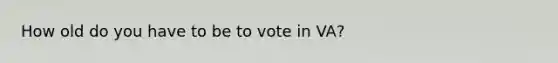 How old do you have to be to vote in VA?