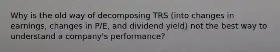 Why is the old way of decomposing TRS (into changes in earnings, changes in P/E, and dividend yield) not the best way to understand a company's performance?