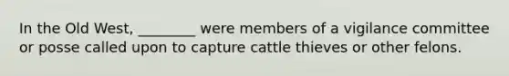 In the Old West, ________ were members of a vigilance committee or posse called upon to capture cattle thieves or other felons.