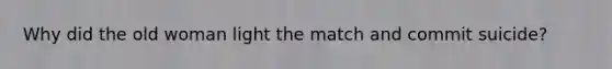 Why did the old woman light the match and commit suicide?