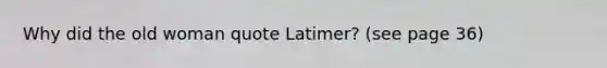 Why did the old woman quote Latimer? (see page 36)