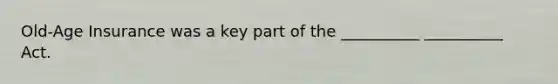 Old-Age Insurance was a key part of the __________ __________ Act.