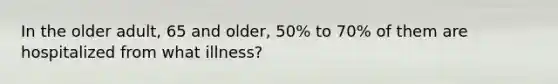 In the older adult, 65 and older, 50% to 70% of them are hospitalized from what illness?