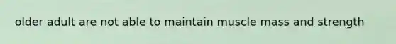 older adult are not able to maintain muscle mass and strength