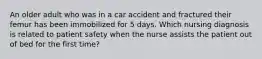 An older adult who was in a car accident and fractured their femur has been immobilized for 5 days. Which nursing diagnosis is related to patient safety when the nurse assists the patient out of bed for the first time?