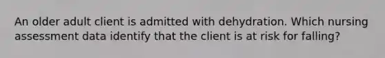 An older adult client is admitted with dehydration. Which nursing assessment data identify that the client is at risk for falling?